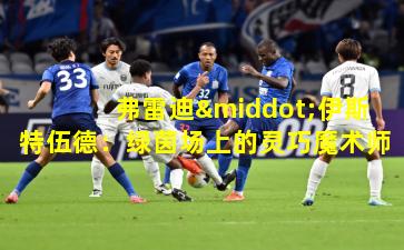 弗雷迪·伊斯特伍德：绿茵场上的灵巧魔术师