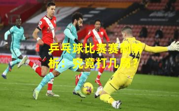 乒乓球比赛赛制解析：究竟打几局？