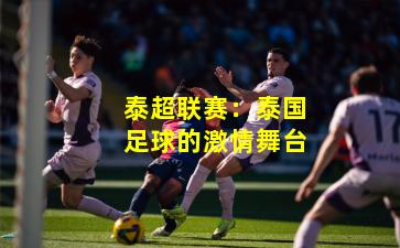 泰超联赛：泰国足球的激情舞台