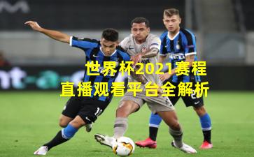 世界杯2021赛程直播观看平台全解析