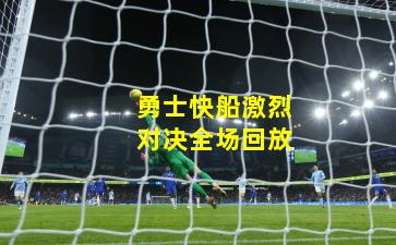 勇士快船激烈对决全场回放