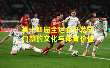 第十四届全运会开幕式门票的文化与体育价值