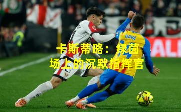 卡斯蒂略：绿茵场上的沉默指挥官