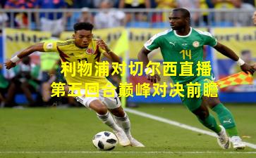 利物浦对切尔西直播第五回合巅峰对决前瞻