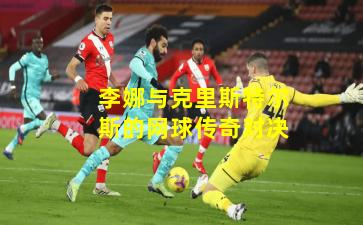 李娜与克里斯特尔斯的网球传奇对决