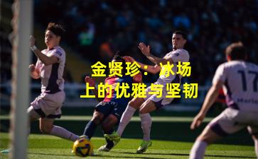  金贤珍：冰场上的优雅与坚韧